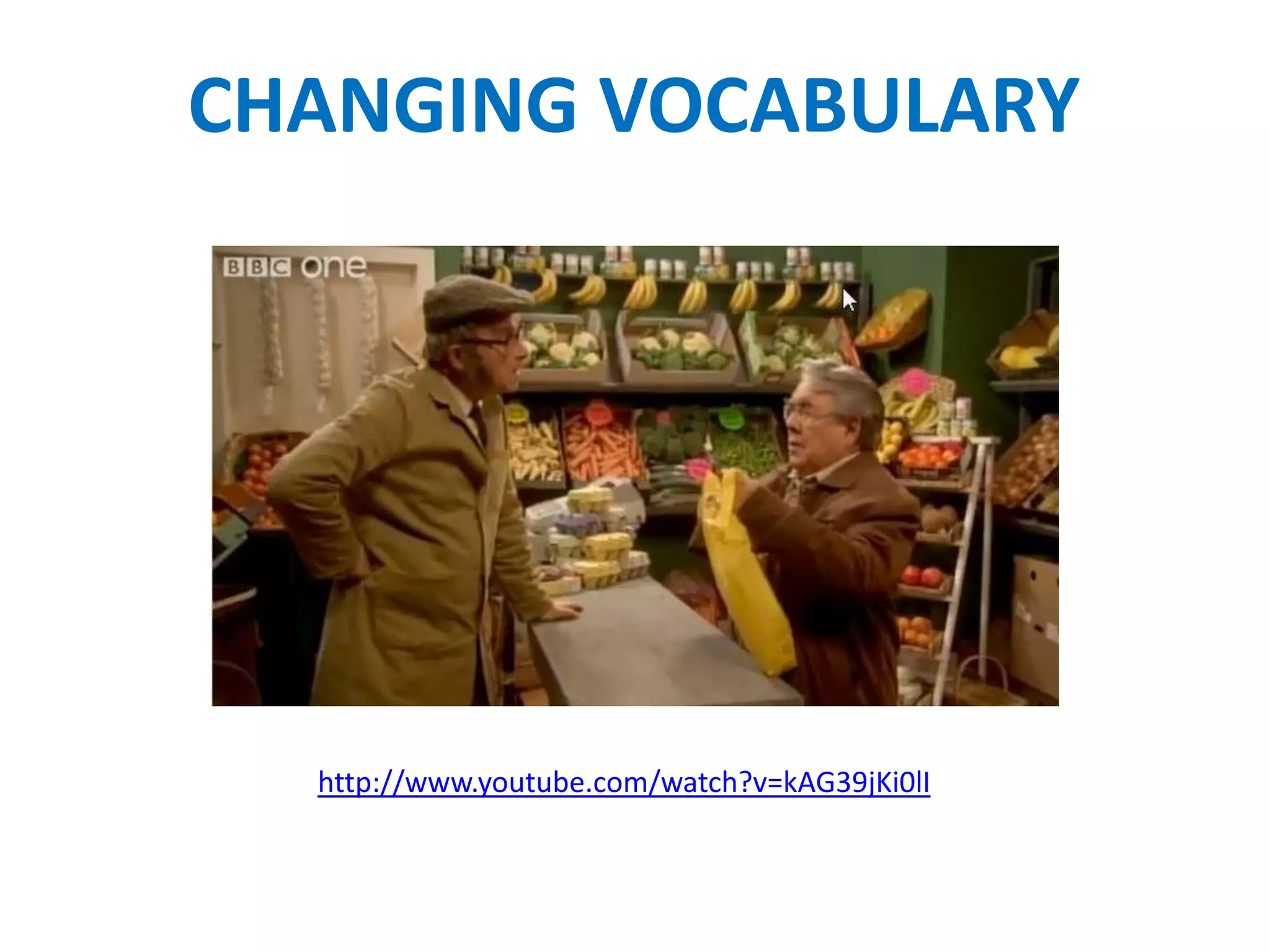 CHANGING VOCABULARY




  http://www.youtube.com/watch?v=kAG39jKi0lI
 
