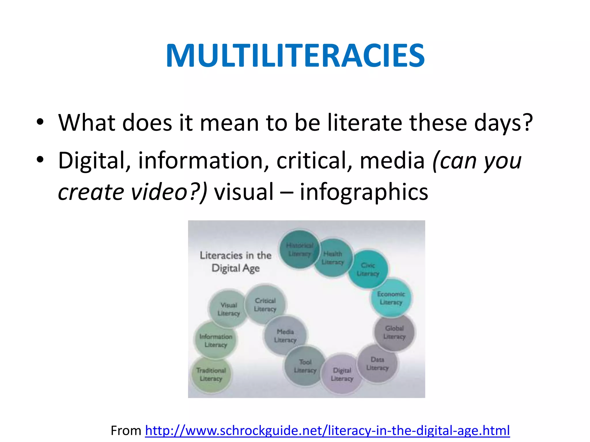 MULTILITERACIES
• What does it mean to be literate these days?
• Digital, information, critical, media (can you
  create video?) visual – infographics




       From http://www.schrockguide.net/literacy-in-the-digital-age.html
 