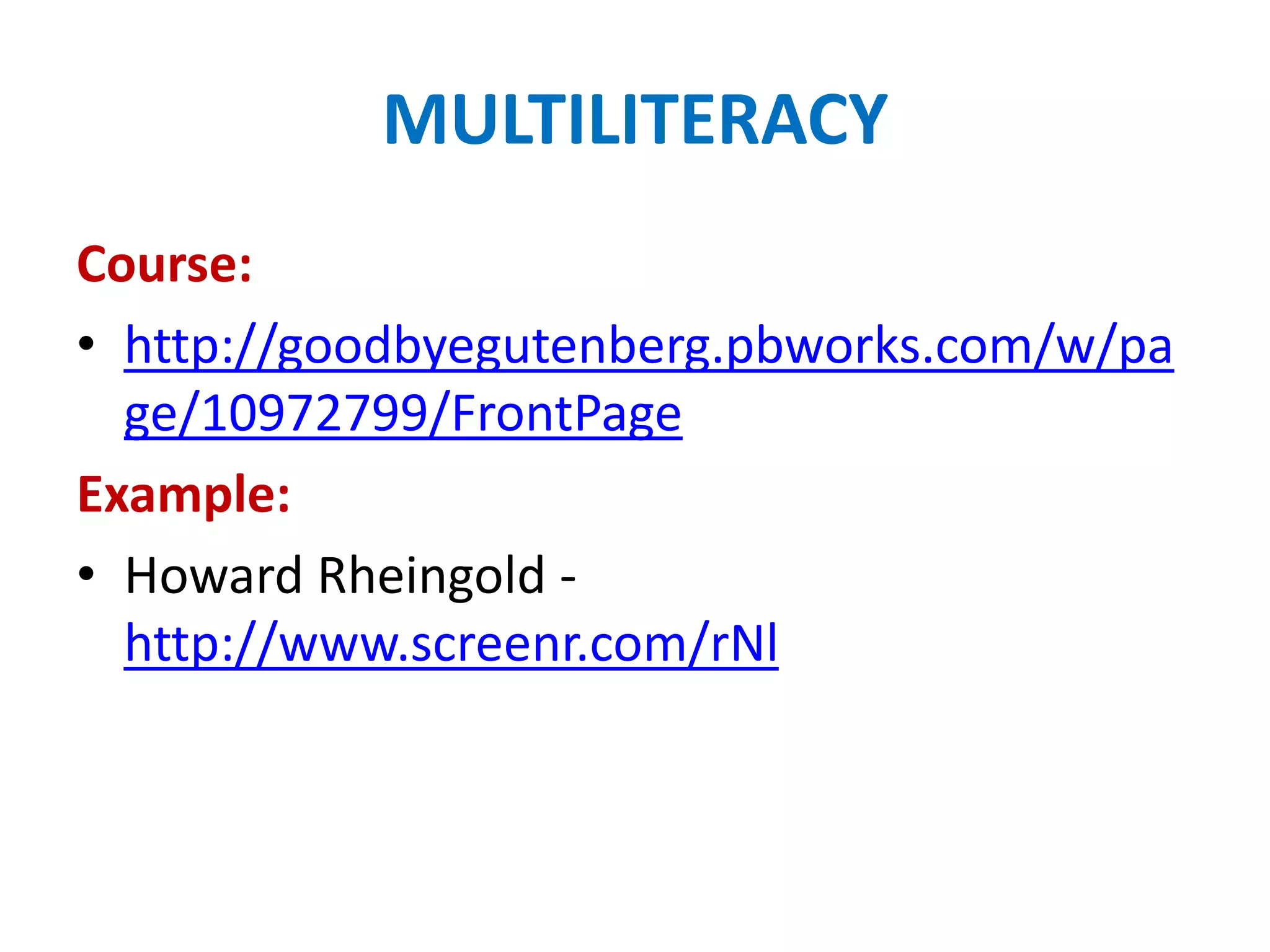 MULTILITERACY
Course:
• http://goodbyegutenberg.pbworks.com/w/pa
  ge/10972799/FrontPage
Example:
• Howard Rheingold -
  http://www.screenr.com/rNl
 