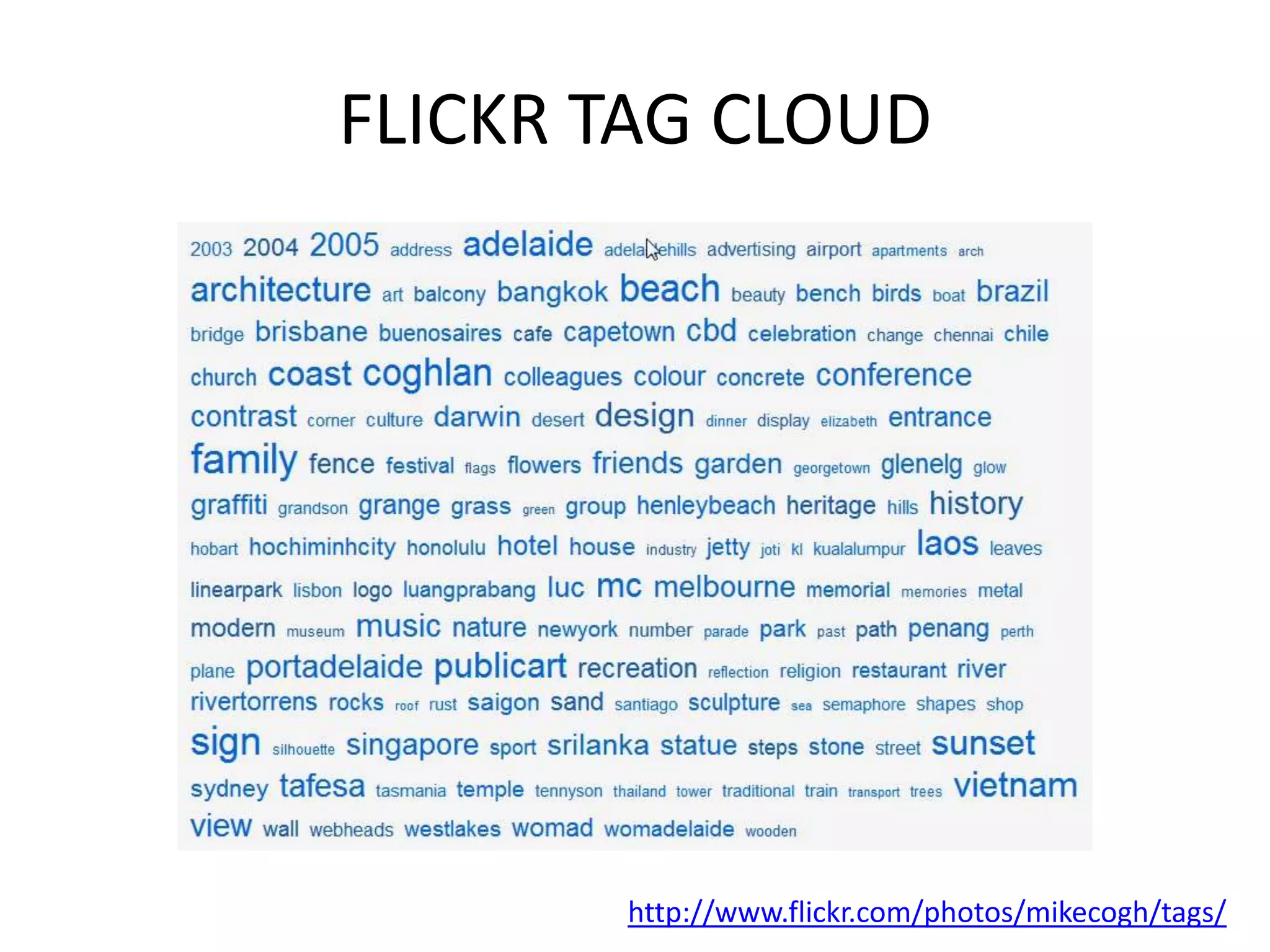 FLICKR TAG CLOUD




       http://www.flickr.com/photos/mikecogh/tags/
 