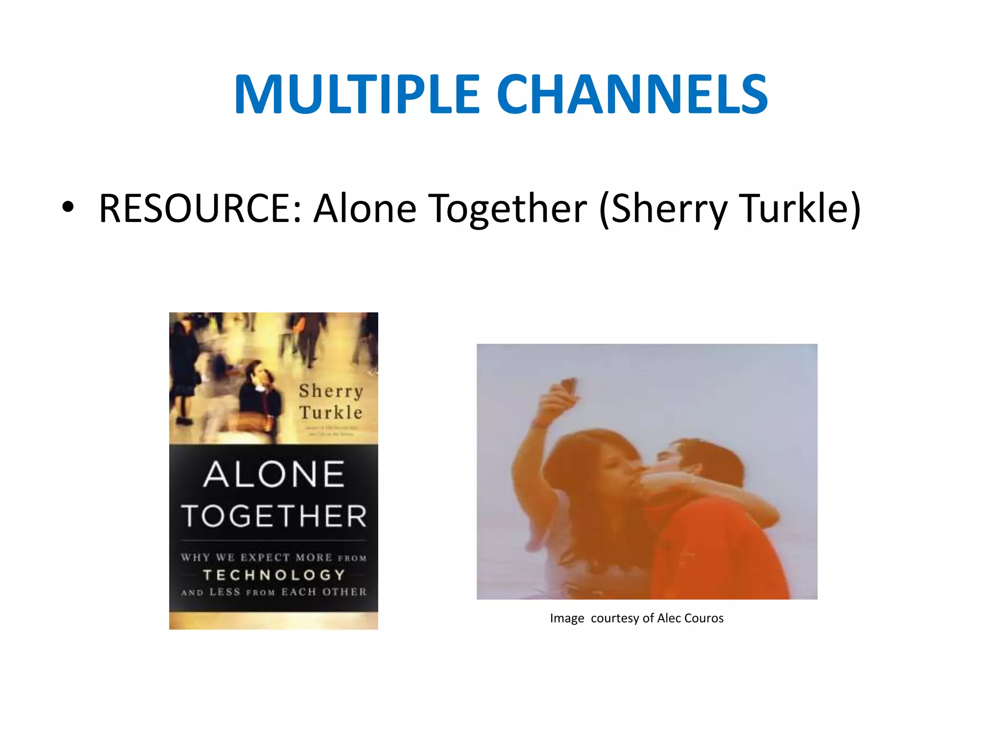 MULTIPLE CHANNELS
• RESOURCE: Alone Together (Sherry Turkle)




                         Image courtesy of Alec Couros
 