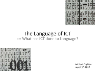 The Language of ICT
or What has ICT done to Language?




                               Michael Coghlan
                               June 21st, 2012
 