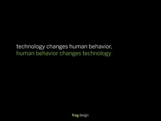 technology changes human behavior,
human behavior changes technology
 