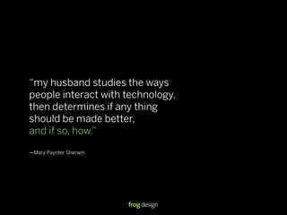 “my husband studies the ways
people interact with technology,
then determines if any thing
should be made better,
and if s...