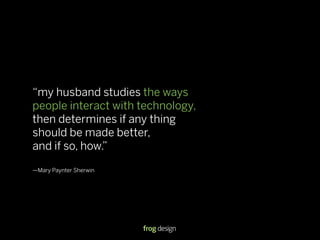 “my husband studies the ways
people interact with technology,
then determines if any thing
should be made better,
and if s...