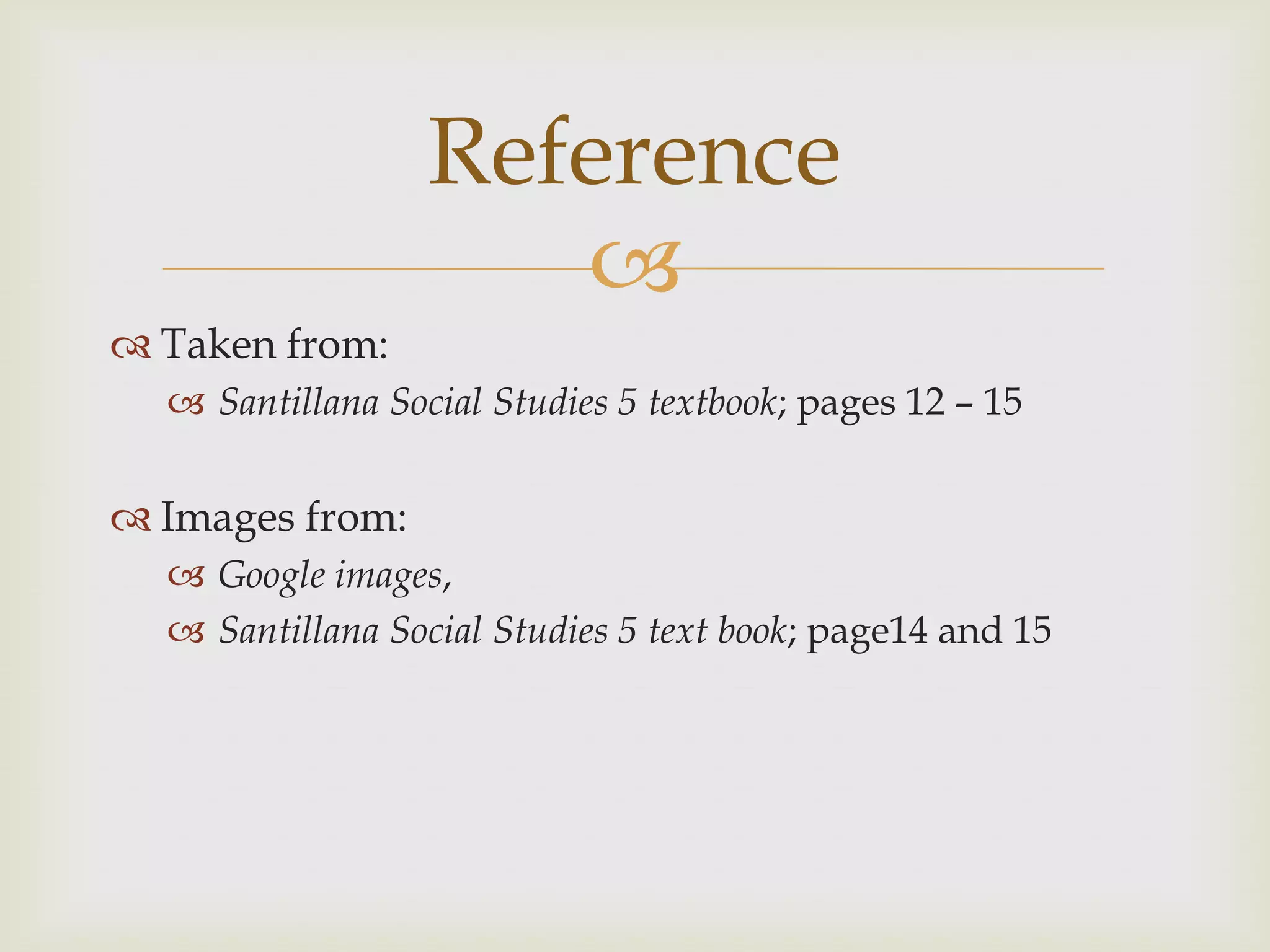 
 Taken from:
 Santillana Social Studies 5 textbook; pages 12 – 15
 Images from:
 Google images,
 Santillana Social Studies 5 text book; page14 and 15
Reference
 