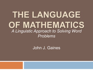 THE LANGUAGE 
OF MATHEMATICS 
A Linguistic Approach to Solving Word 
Problems 
John J. Gaines 
 