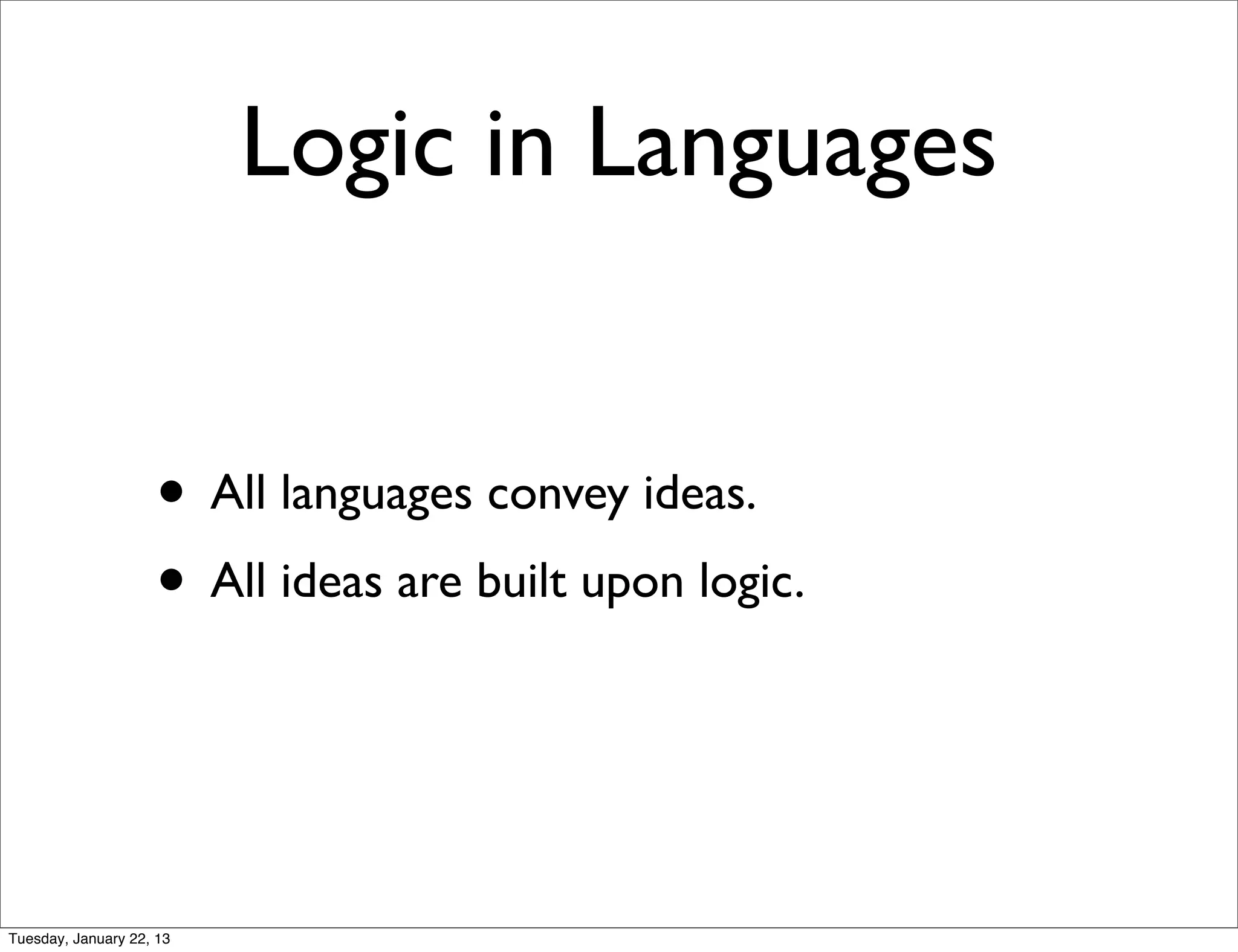 Logic in Languages


                    • All languages convey ideas.
                    • All ideas are built upon logic.


Tuesday, January 22, 13
 