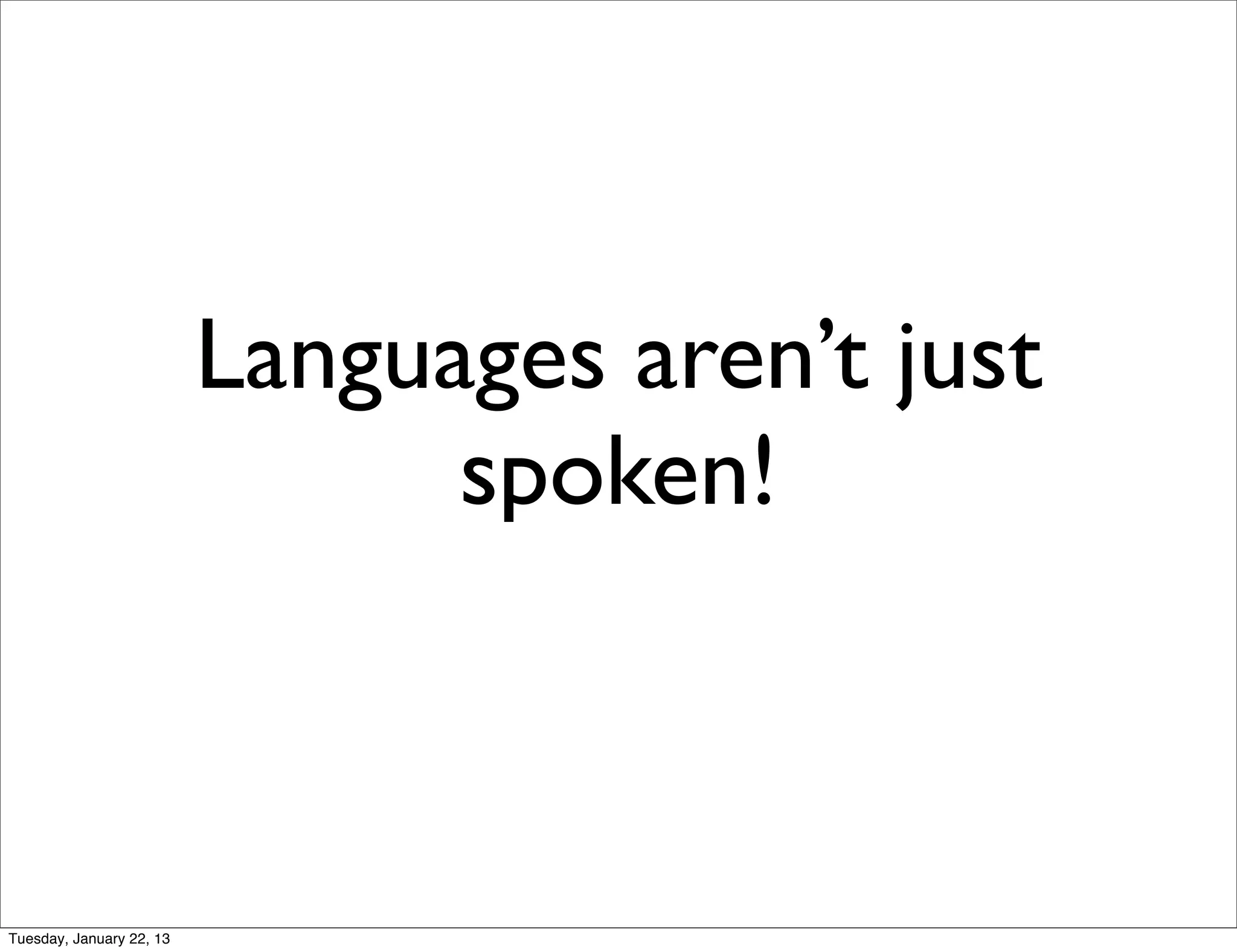 Languages aren’t just
                                spoken!



Tuesday, January 22, 13
 
