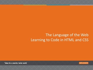 The Language of the Web
Learning to Code in HTML and CSS
 