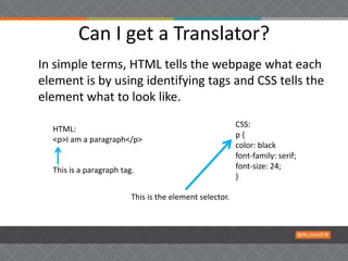 Can I get a Translator?
In simple terms, HTML tells the webpage what each
element is by using identifying tags and CSS tel...
