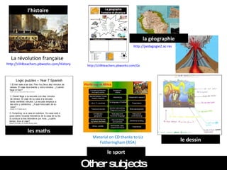 La révolution française http://clil4teachers.pbworks.com/History   http://clil4teachers.pbworks.com/Geography   http://pedagogie2.ac-reunion.fr/cotamarp/   Other subjects Material on CD thanks to Liz Fotheringham (RSA) l’histoire la géographie le sport les maths le dessin 