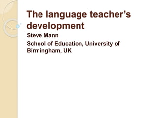 The language teacher’s
development
Steve Mann
School of Education, University of
Birmingham, UK
 