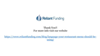 Thank You!!
For more info visit our website
https://www.reliantfunding.com/blog/language-your-restaurant-menu-should-be-
using/
 
