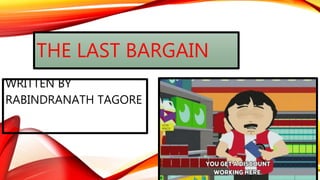 THE LAST BARGAIN
WRITTEN BY
RABINDRANATH TAGORE
 