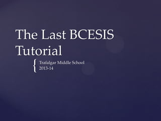 The Last BCESIS
Tutorial

{

Trafalgar Middle School
2013-14

 