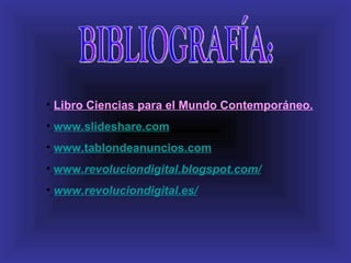 • Libro Ciencias para el Mundo Contemporáneo.
• www.slideshare.com
• www.tablondeanuncios.com
• www.revoluciondigital.blogspot.com/
• www.revoluciondigital.es/
 