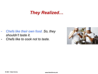 They Realized…
©	
  2017	
  -­‐	
  Rahul	
  Verma	
   www.RahulVerma.net	
  
-  Chefs like their own food. So, they
should...