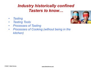 Industry historically confined
Tasters to know…
©	
  2017	
  -­‐	
  Rahul	
  Verma	
   www.RahulVerma.net	
  
•  Tasting
•...