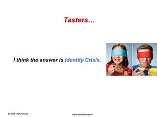 Tasters…
©	
  2017	
  -­‐	
  Rahul	
  Verma	
   www.RahulVerma.net	
  
I think the answer is Identity Crisis.
 