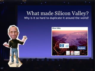 What made Silicon Valley?
Why is it so hard to duplicate it around the world?

 