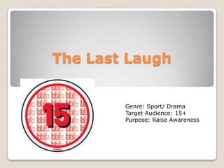 The Last Laugh

Genre: Sport/ Drama
Target Audience: 15+
Purpose: Raise Awareness

 