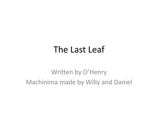 The Last Leaf Written by O’Henry Machinima made by Willy and Daniel 