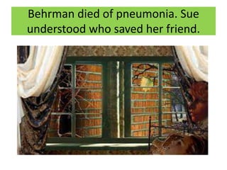 Behrman died of pneumonia. Sue
understood who saved her friend.