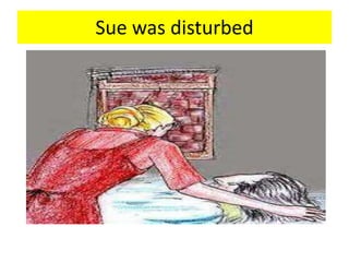 Sue was disturbed