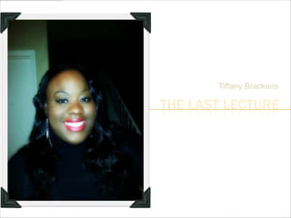 Tiffany Brackens

THE LAST LECTURE
 