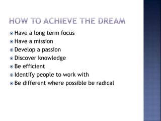  Have a long term focus
 Have a mission
 Develop a passion
 Discover knowledge
 Be efficient
 Identify people to work with
 Be different where possible be radical
 