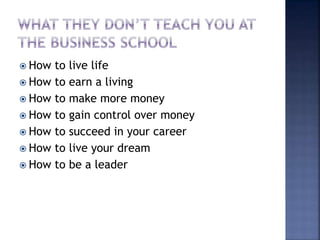 How to live life
 How to earn a living
 How to make more money
 How to gain control over money
 How to succeed in your career
 How to live your dream
 How to be a leader
 