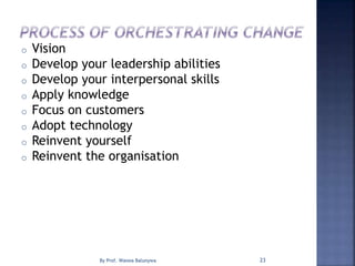 o Vision
o Develop your leadership abilities
o Develop your interpersonal skills
o Apply knowledge
o Focus on customers
o Adopt technology
o Reinvent yourself
o Reinvent the organisation
23By Prof. Waswa Balunywa
 