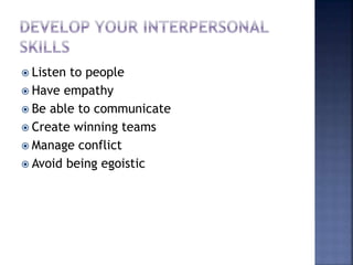  Listen to people
 Have empathy
 Be able to communicate
 Create winning teams
 Manage conflict
 Avoid being egoistic
 