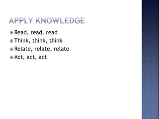  Read, read, read
 Think, think, think
 Relate, relate, relate
 Act, act, act
 