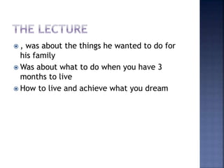  , was about the things he wanted to do for
his family
 Was about what to do when you have 3
months to live
 How to live and achieve what you dream
 