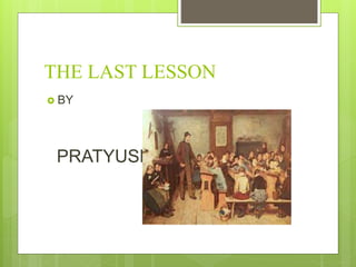 THE LAST LESSON
BY
PRATYUSH