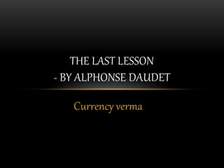 Currency verma
THE LAST LESSON
- BY ALPHONSE DAUDET
 