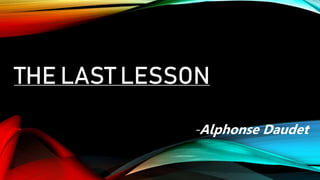 THE LAST LESSON
-Alphonse Daudet
 