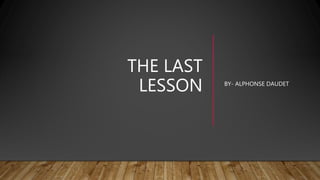 THE LAST
LESSON BY- ALPHONSE DAUDET
 