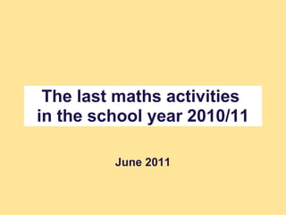 The last maths activities  in the school year 2010/11     June 2011 