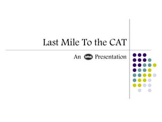 Last Mile To the CAT
       An   Presentation
 