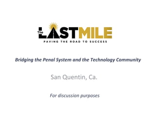 Bridging the Penal System and the Technology Community San Quentin, Ca. For discussion purposes 