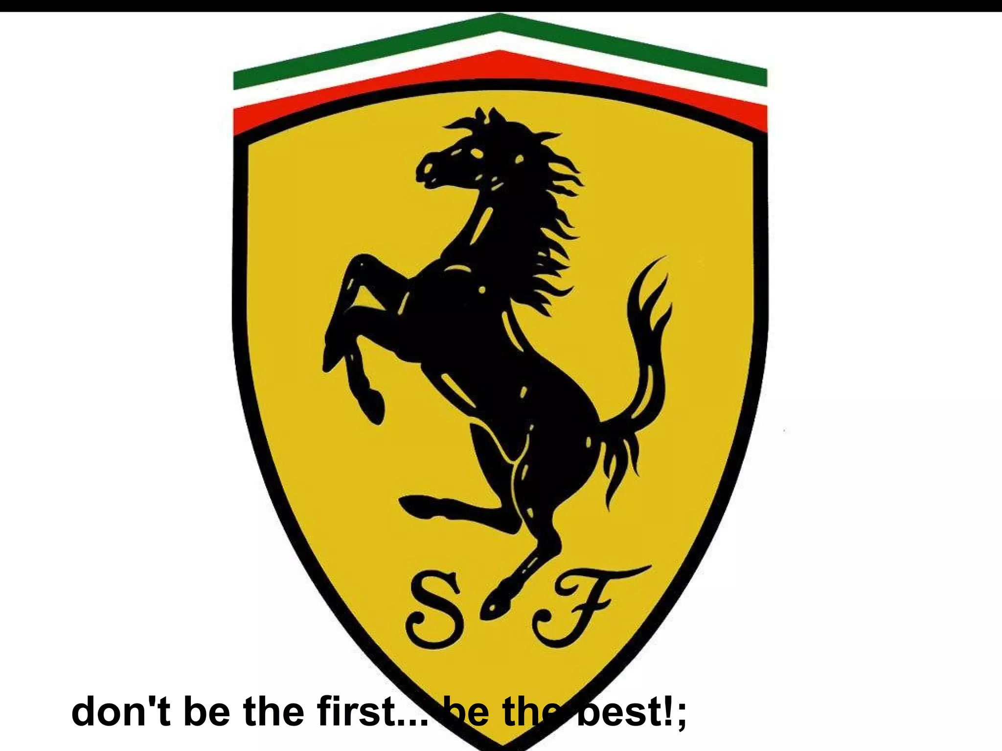 don't be the first... be the best!;
 