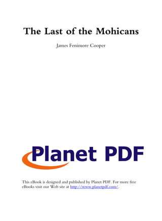 The Last of the Mohicans
                   James Fenimore Cooper




This eBook is designed and published by Planet PDF. For more free
eBooks visit our Web site at http://www.planetpdf.com/.
 