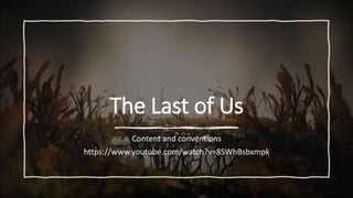 The Last of Us
Content and conventions
https://www.youtube.com/watch?v=8SWhBsbxmpk
 