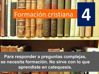 Formación cristiana
                                      4
 Para responder a preguntas complejas,
se necesita formación. No sirve con lo que
        aprendiste en catequesis.
                                             22
 