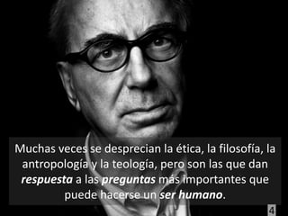 Muchas veces se desprecian la ética, la filosofía, la
 antropología y la teología, pero son las que dan
 respuesta a las preguntas más importantes que
         puede hacerse un ser humano.
                                                   4
 