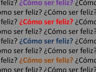 feliz? ¿Cómo ser feliz? ¿Cómo
ómo ser feliz? ¿Cómo ser feliz?
 feliz? ¿Cómo ser feliz? ¿Cómo
ómo ser feliz? ¿Cómo ser feliz?
 feliz? ¿Cómo ser feliz? ¿Cómo
ómo ser feliz? ¿Cómo ser feliz?
 feliz? ¿Cómo ser feliz? ¿Cómo
 