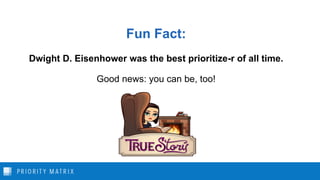 Fun Fact:
Dwight D. Eisenhower was the best prioritize-r of all time.
Good news: you can be, too!
 